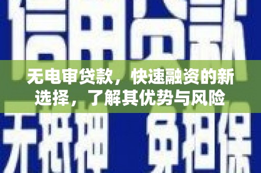 思南无电审贷款，快速融资的新选择，了解其优势与风险