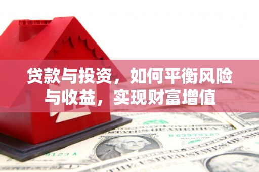 思南贷款与投资，如何平衡风险与收益，实现财富增值