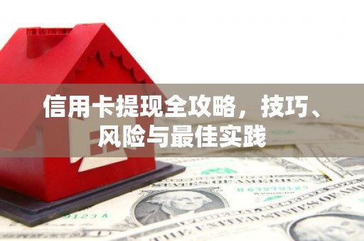 思南信用卡提现全攻略，技巧、风险与最佳实践