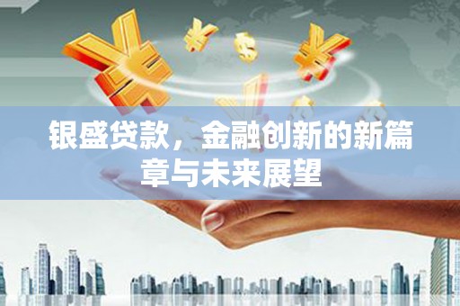 思南银盛贷款，金融创新的新篇章与未来展望
