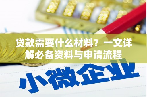 思南贷款需要什么材料？一文详解必备资料与申请流程