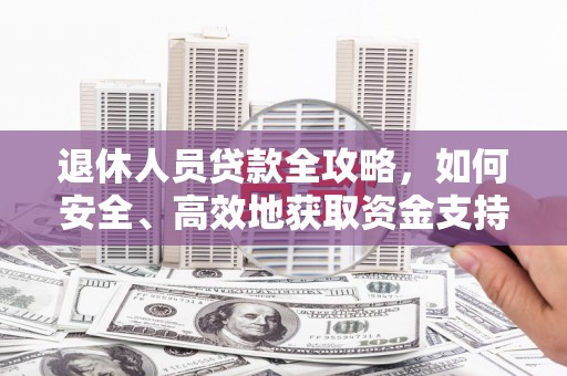 思南退休人员贷款全攻略，如何安全、高效地获取资金支持