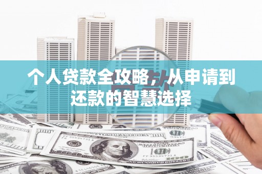 思南个人贷款全攻略，从申请到还款的智慧选择
