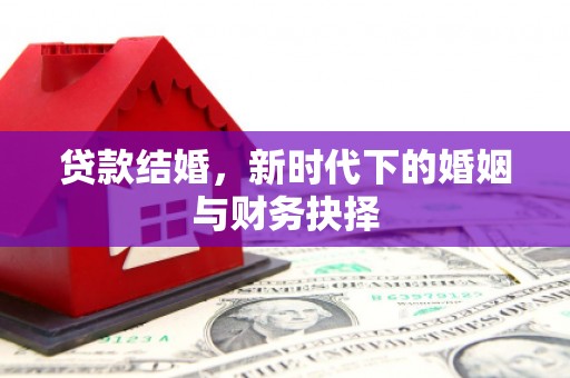 思南贷款结婚，新时代下的婚姻与财务抉择