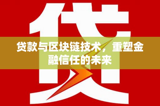 思南贷款与区块链技术，重塑金融信任的未来