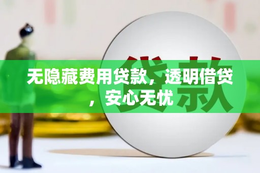 思南无隐藏费用贷款，透明借贷，安心无忧