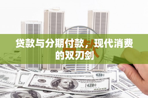 思南贷款与分期付款，现代消费的双刃剑