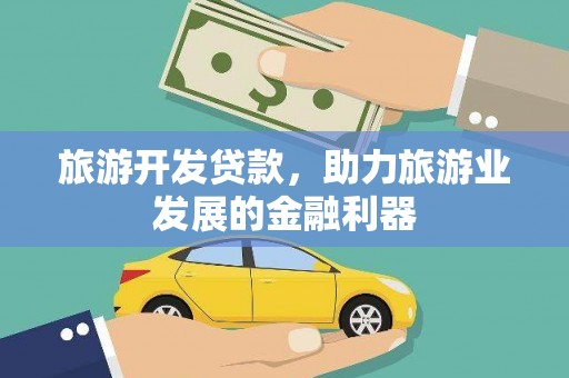 思南旅游开发贷款，助力旅游业发展的金融利器