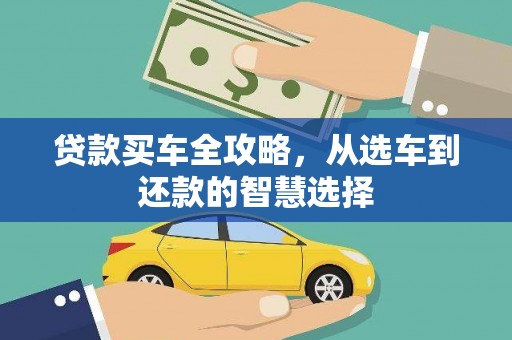 思南贷款买车全攻略，从选车到还款的智慧选择
