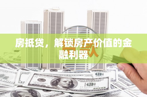 思南房抵贷，解锁房产价值的金融利器