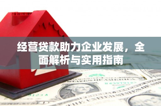 思南经营贷款助力企业发展，全面解析与实用指南