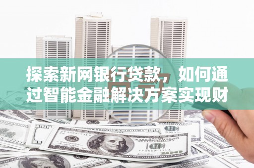 思南探索新网银行贷款，如何通过智能金融解决方案实现财富增长
