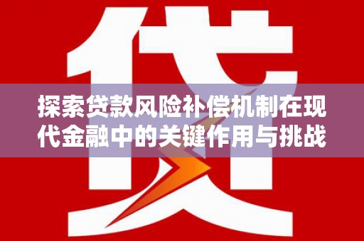 思南探索贷款风险补偿机制在现代金融中的关键作用与挑战