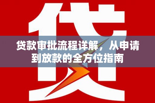 思南贷款审批流程详解,从申请到放款的全方位指南 思南贷款审批流程详解,从申请到放款的全方位指南
