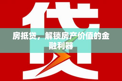 思南房抵贷，解锁房产价值的金融利器