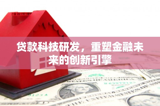 思南贷款科技研发，重塑金融未来的创新引擎