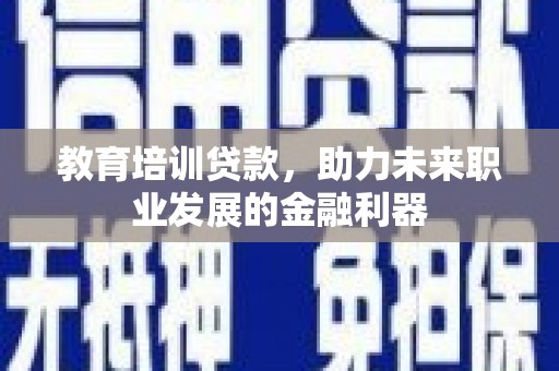 思南教育培训贷款，助力未来职业发展的金融利器