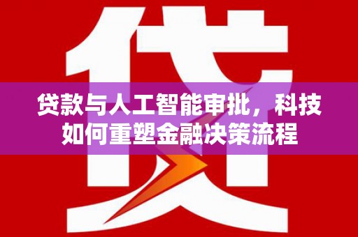 思南贷款与人工智能审批，科技如何重塑金融决策流程