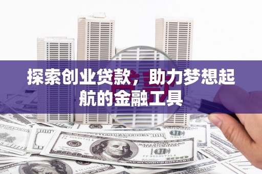 思南探索创业贷款，助力梦想起航的金融工具