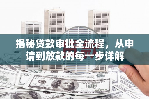 思南揭秘贷款审批全流程，从申请到放款的每一步详解