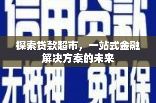 思南探索贷款超市，一站式金融解决方案的未来