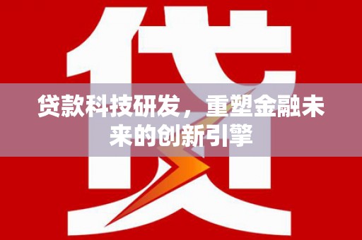 思南贷款科技研发，重塑金融未来的创新引擎