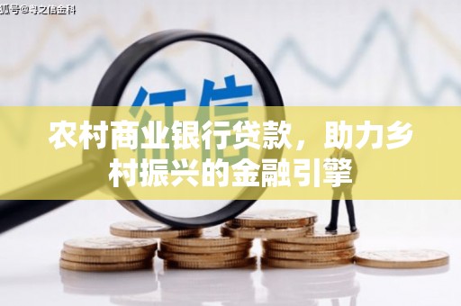 思南农村商业银行贷款，助力乡村振兴的金融引擎