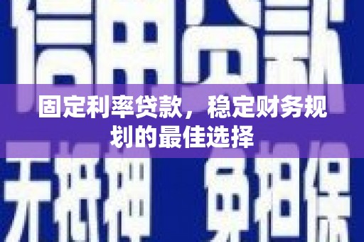 思南固定利率贷款，稳定财务规划的最佳选择