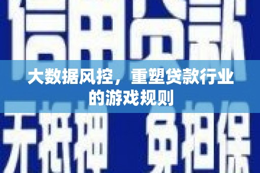 思南大数据风控，重塑贷款行业的游戏规则