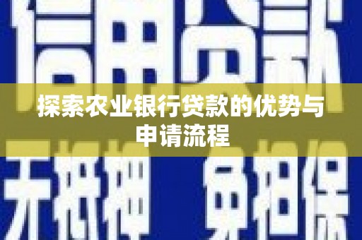思南探索农业银行贷款的优势与申请流程