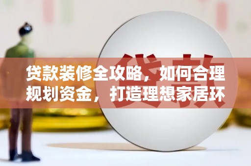 思南贷款装修全攻略，如何合理规划资金，打造理想家居环境