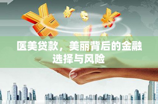 思南医美贷款，美丽背后的金融选择与风险