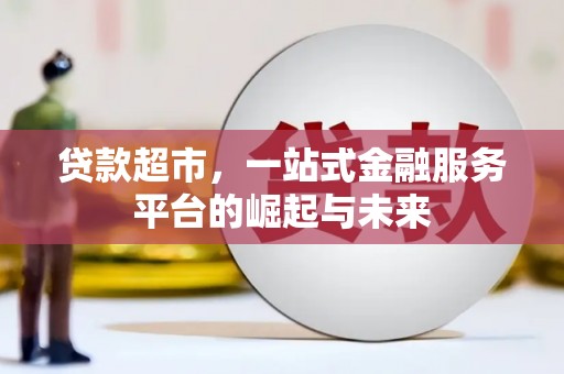 思南贷款超市，一站式金融服务平台的崛起与未来