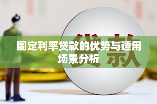思南固定利率贷款的优势与适用场景分析
