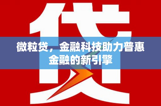 思南微粒贷，金融科技助力普惠金融的新引擎