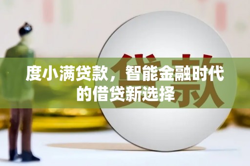 思南度小满贷款，智能金融时代的借贷新选择