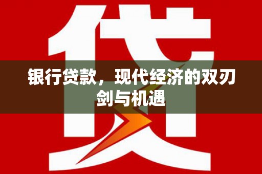 思南银行贷款，现代经济的双刃剑与机遇