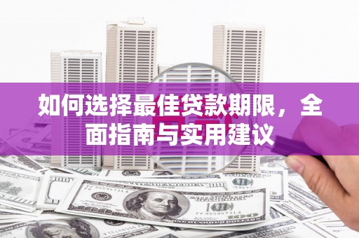 思南如何选择最佳贷款期限，全面指南与实用建议