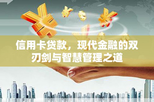 思南信用卡贷款，现代金融的双刃剑与智慧管理之道