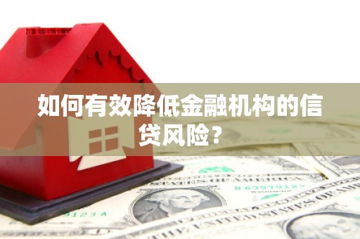 思南如何有效降低金融机构的信贷风险？