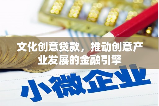 思南文化创意贷款，推动创意产业发展的金融引擎