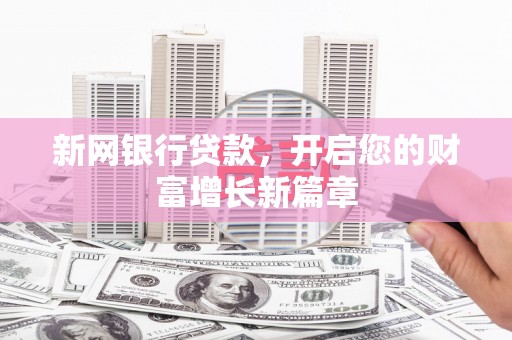 思南新网银行贷款，开启您的财富增长新篇章