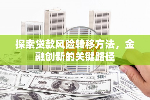 思南探索贷款风险转移方法，金融创新的关键路径