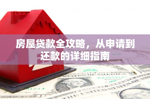 思南房屋贷款全攻略，从申请到还款的详细指南