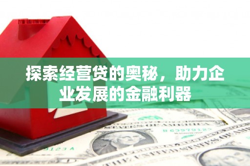 思南探索经营贷的奥秘，助力企业发展的金融利器