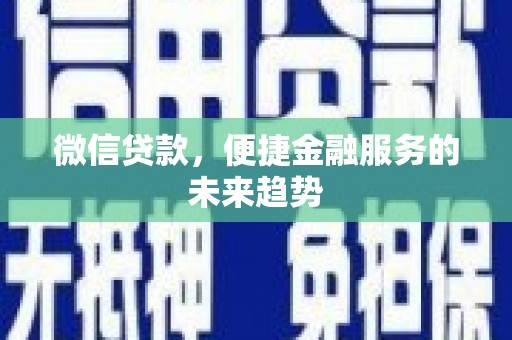 思南微信贷款，便捷金融服务的未来趋势