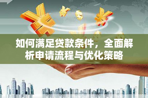 思南如何满足贷款条件，全面解析申请流程与优化策略