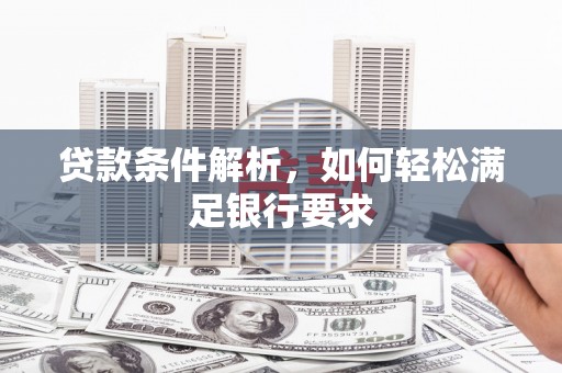 思南贷款条件解析，如何轻松满足银行要求