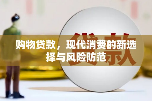 思南购物贷款，现代消费的新选择与风险防范