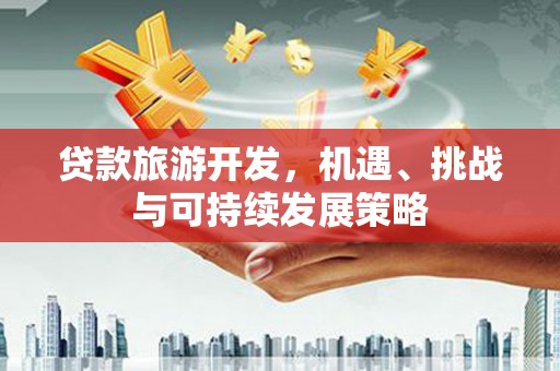 思南贷款旅游开发，机遇、挑战与可持续发展策略